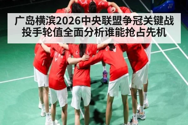 广岛横滨2026中央联盟争冠关键战投手轮值全面分析谁能抢占先机